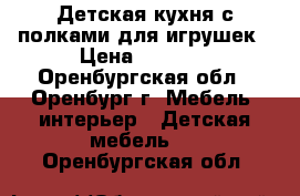 Детская кухня с полками для игрушек › Цена ­ 5 000 - Оренбургская обл., Оренбург г. Мебель, интерьер » Детская мебель   . Оренбургская обл.